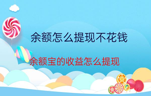 余额怎么提现不花钱 余额宝的收益怎么提现，需要注意些什么？